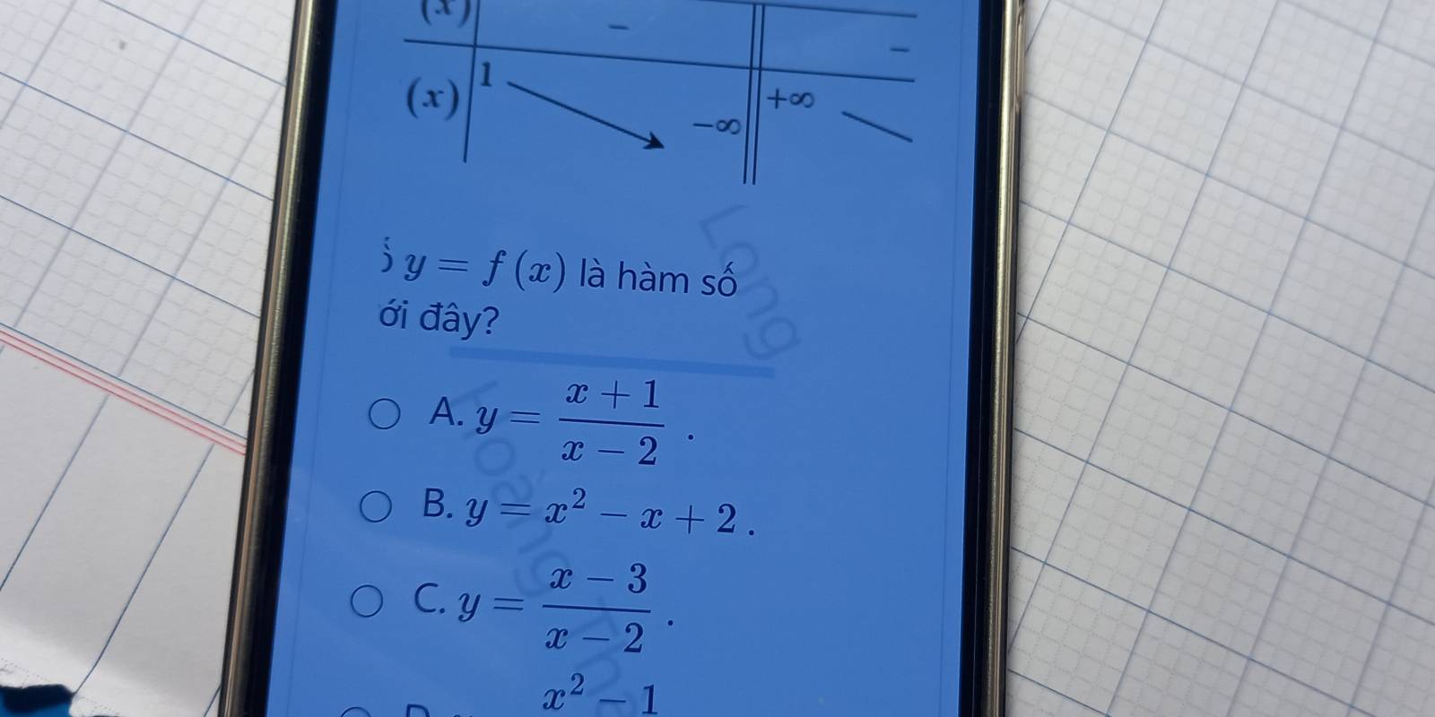 (x) 1
+∞
-∞
i y=f(x) là hàm số
ới đây?
A. y= (x+1)/x-2 .
B. y=x^2-x+2.
C. y= (x-3)/x-2 .
x^2-1