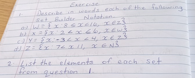 Describe in words each of the following
W= x:8≤ x<16,x∈ Z set Bulder Notation 
aJ x= x:2
by y= x:-3
d z= x:7
2. LList the elements of each set 
from question 1.