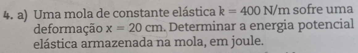 Uma mola de constante elástica k=400N/m sofre uma 
deformação x=20cm Determinar a energia potencial 
elástica armazenada na mola, em joule.