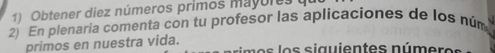 Obtener diez números primos mayores y 
2) En plenaria comenta con tu profesor las aplicaciones de los núm 
primos en nuestra vida.
m o s l o s siguientes número