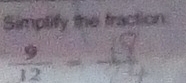Simptify the fraction
 9/12 =frac 19