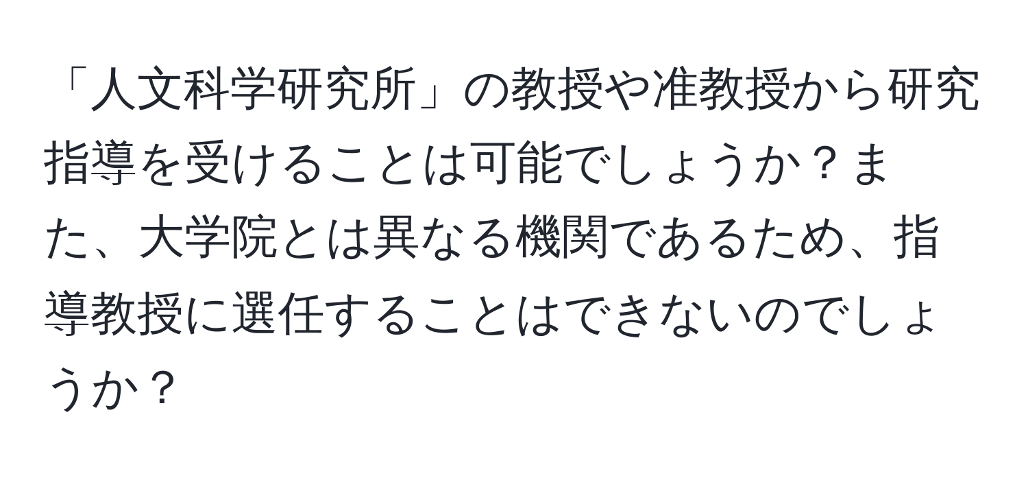 「人文科学研究所」の教授や准教授から研究指導を受けることは可能でしょうか？また、大学院とは異なる機関であるため、指導教授に選任することはできないのでしょうか？