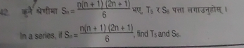 42 कुनै श्रेणीमा S_n= (n(n+1)(2n+1))/6  भए, T_5 पत्ता लगाउनुहोस् । 
In a series, if S_n= (n(n+1)(2n+1))/6  , find T_5 and S_6.