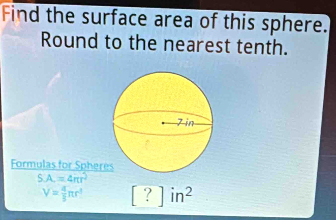 Find the surface area of this sphere. 
Round to the nearest tenth. 
Formulas for Spher
SA=4π r^2
V= 4/3 π r^3 [?]in^2