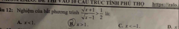 vàu 10 cu trúc tính phú thọ https://zalo.
âu 12: Nghiệm của bất phương trình  (sqrt(x)+1)/sqrt(x)-1 > 1/2  là:
A. x<1</tex>. B. x>1. C. x . D. x