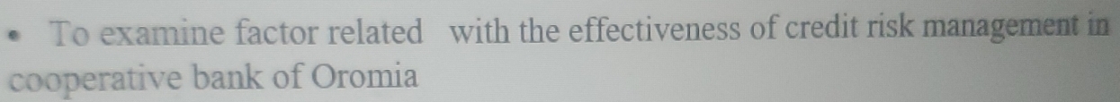 To examine factor related with the effectiveness of credit risk management in 
cooperative bank of Oromia