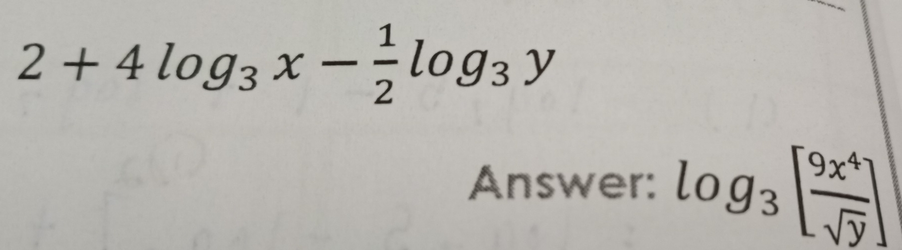 2+4log _3x- 1/2 log _3y
Answer: log _3[ 9x^4/sqrt(y) ]