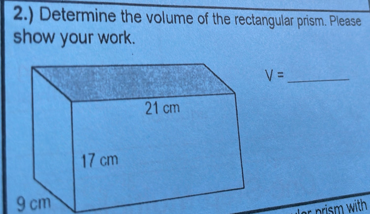 2.) Determine the volume of the rectangular prism. Please 
show your work.
V=
9 cm
r prism with