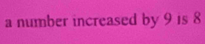 a number increased by 9 is 8