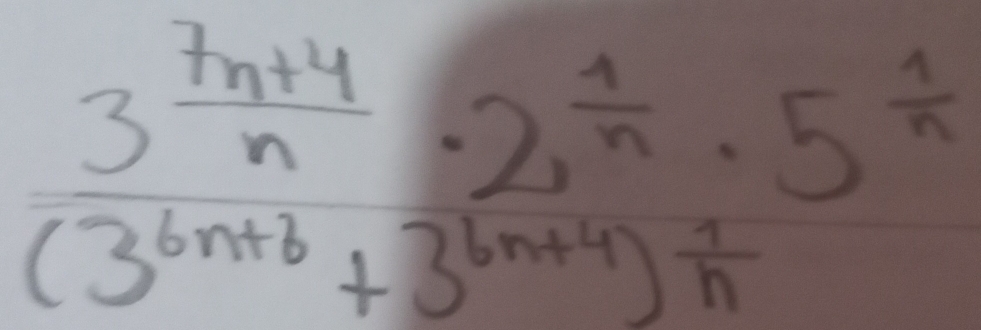 frac 3^(frac 7n+4)n· 2^(frac 1)n· 5^(frac 1)n(3^(6n+3)+3^(6n+4))^ 1/n 