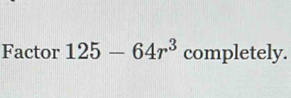 Factor 125-64r^3 completely.