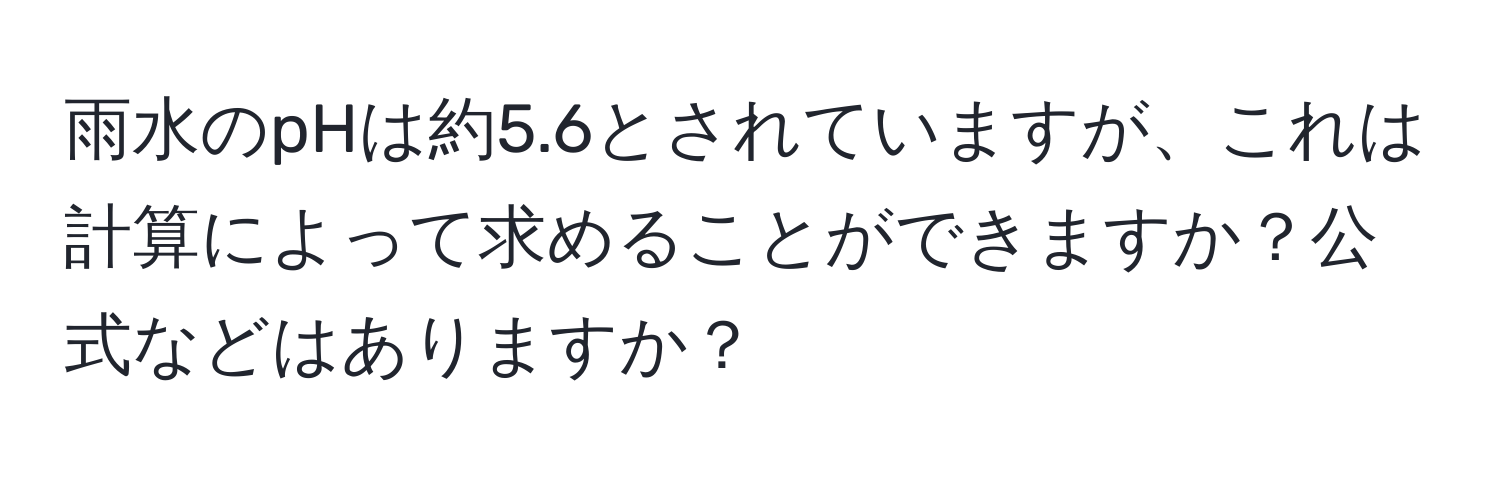 雨水のpHは約5.6とされていますが、これは計算によって求めることができますか？公式などはありますか？