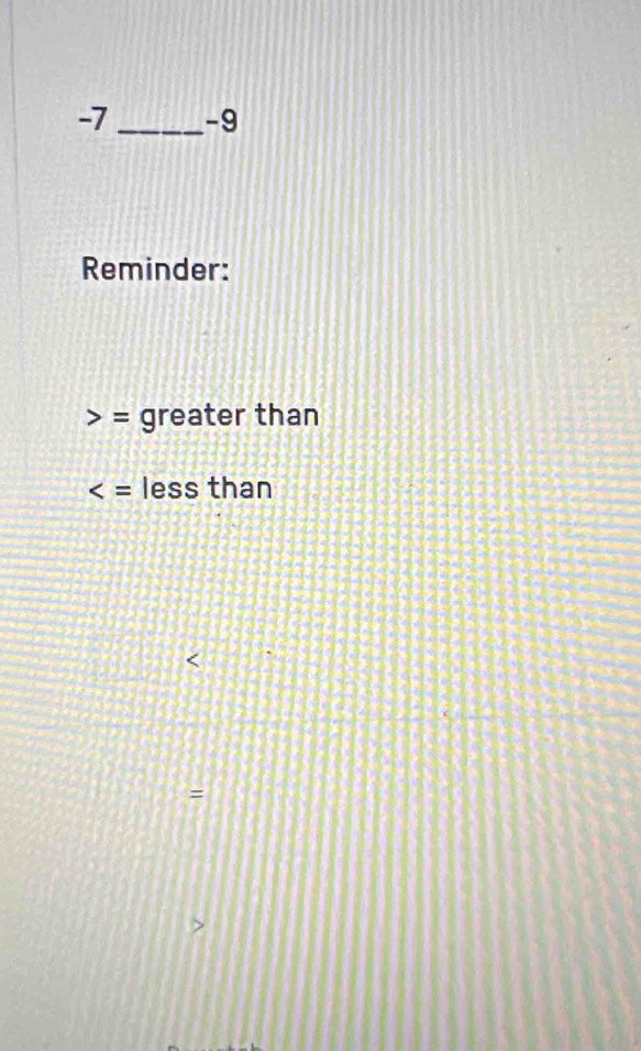 7 _-9 
Reminder:
= greater than
less than
=