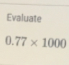 Evaluate
0.77* 1000