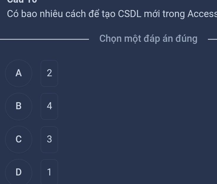 Có bao nhiêu cách để tạo CSDL mới trong Access
Chọn một đáp án đúng
A 2
B 4
C 3
D 1