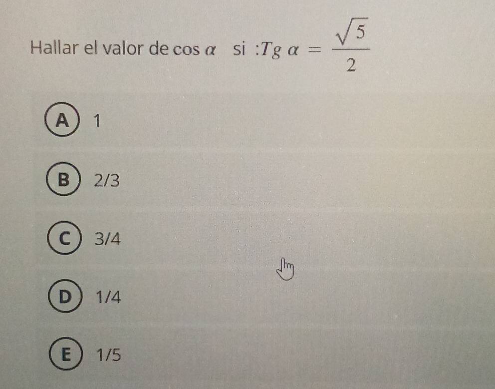 Hallar el valor de cos α si T_galpha = sqrt(5)/2 
A 1
B 2/3
C 3/4
D 1/4
E 1/5