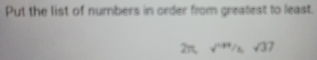 Put the list of numbers in order from greatest to least. 
2π ,surd 1/3/ssqrt(37)