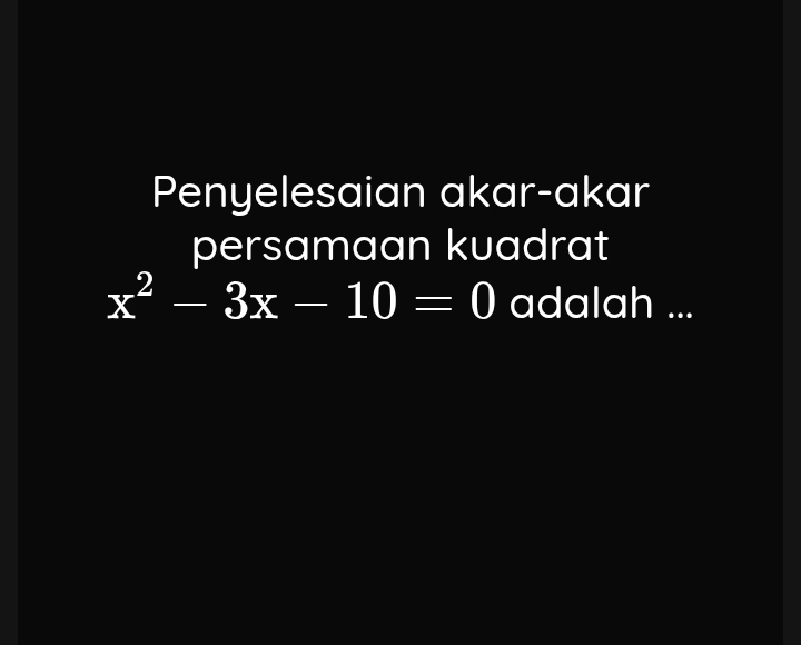 Penyelesaian akar-akar 
persamaan kuadrat
x^2-3x-10=0 adalah ...