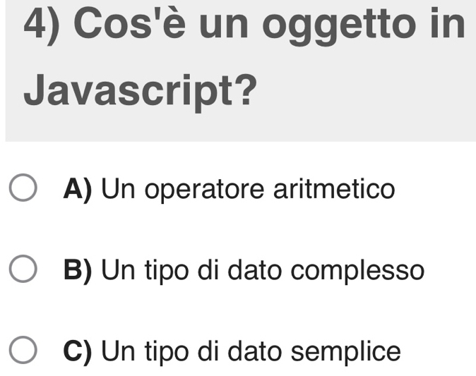 Cos'è un oggetto in
Javascript?
A) Un operatore aritmetico
B) Un tipo di dato complesso
C) Un tipo di dato semplice