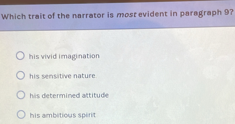 Which trait of the narrator is most evident in paragraph 9?
his vivid imagination
his sensitive nature.
his determined attitude
his ambitious spirit