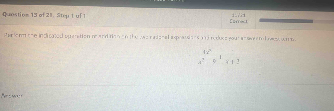 of 21, Step 1 of 1 11/21 
Correct 
Perform the indicated operation of addition on the two rational expressions and reduce your answer to lowest terms.
 4x^2/x^2-9 + 1/x+3 
Answer