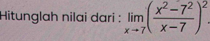 Hitunglah nilai dari : limlimits _xto 7( (x^2-7^2)/x-7 )^2.