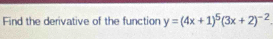 Find the derivative of the function y=(4x+1)^5(3x+2)^-2