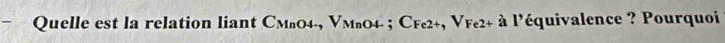 Quelle est la relation liant CмлO4-, VмьO4- ; СFe2+, Vfe2+ à l'équivalence ? Pourquoi