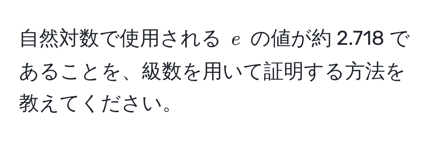 自然対数で使用される ( e ) の値が約 2.718 であることを、級数を用いて証明する方法を教えてください。