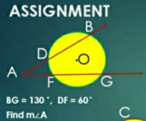 ASSIGNMENT
BG=130°, DF=60°
Find m∠ A
C