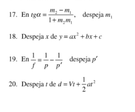 En tg alpha =frac m_2-m_11+m_2m_1 , despeja m_1
18. Despeja x de y=ax^2+bx+c
19. En 1/f = 1/p - 1/p'  despeja p'
20. Despeja t de d=Vt+ 1/2 at^2