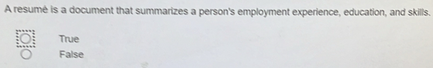 A resumé is a document that summarizes a person's employment experience, education, and skills.
True
False