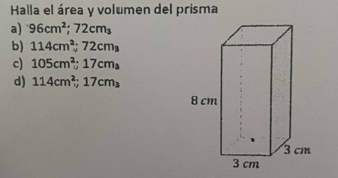 Halla el área y volumen del prisma 
a) 96cm^2; 72cm_3
b) 114cm^2; 72cm_3
c) 105cm^2; 17cm_a
d) 114cm^2; 17cm_3