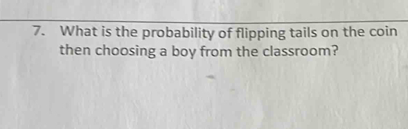 What is the probability of flipping tails on the coin 
then choosing a boy from the classroom?