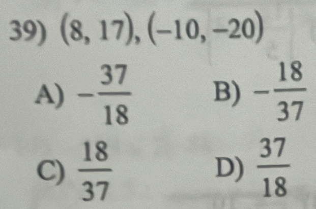 (8,17), (-10,-20)
A) - 37/18  B) - 18/37 
C)  18/37  D)  37/18 