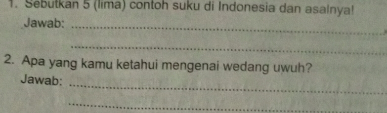 Sebutkan 5 (lima) contoh suku di Indonesia dan asalnya! 
Jawab:_ 
_ 
2. Apa yang kamu ketahui mengenai wedang uwuh? 
_ 
Jawab: 
_