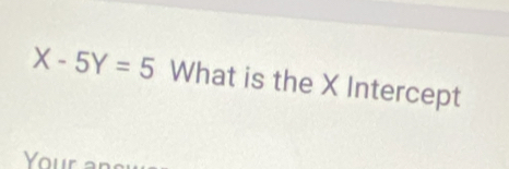 X-5Y=5 What is the X Intercept