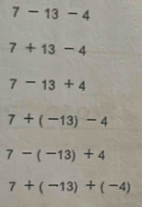 7-13-4
7+13-4
7-13+4
7+(-13)-4
7-(-13)+4
7+(-13)+(-4)