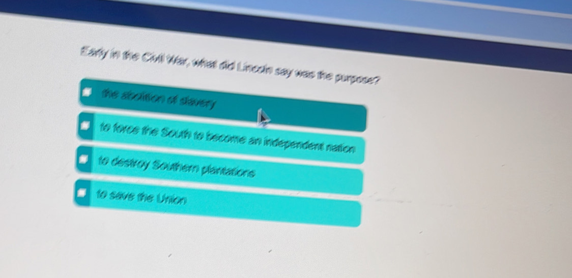 Early in the Civll War, what did Lincain say was the purpose?
the stalition of severy
to foree the South to become an independent nation
to destroy Southern plantations
■ to save the Union