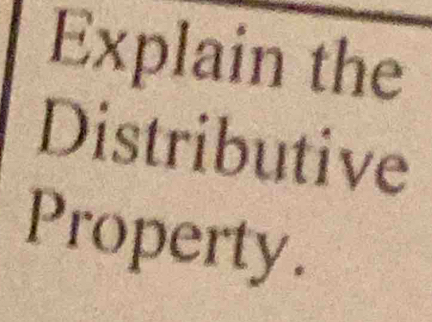 Explain the 
Distributive 
Property.