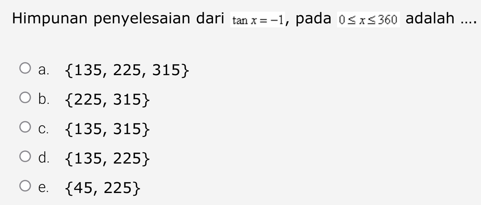 Himpunan penyelesaian dari tan x=-1 , pada 0≤ x≤ 360 adalah ....
a.  135,225,315
b.  225,315
C.  135,315
d.  135,225
e.  45,225