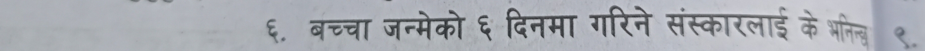 ६. बचचा जन्मेको ६ दिनमा गरिने संस्कारलाई के भनिन्ल