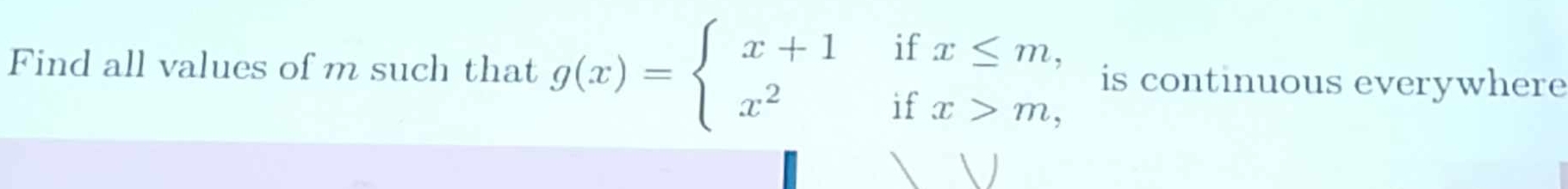 Find all values of m such that g(x)=beginarrayl x+1ifx≤ m, x^2ifx>m,endarray. is continuous everywhere