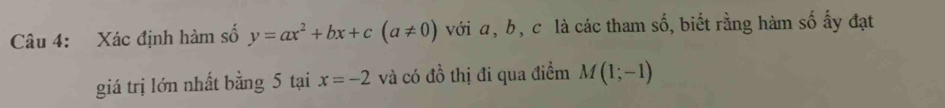 Xác định hàm số y=ax^2+bx+c(a!= 0) với α, b, c là các tham số, biết rằng hàm số ấy đạt 
giá trị lớn nhất bằng 5 tại x=-2 và có đồ thị đi qua điểm M(1;-1)