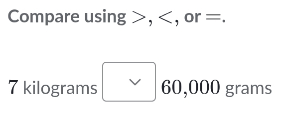 Compare using , , or =.
7 kilograms √ 60,000 grams