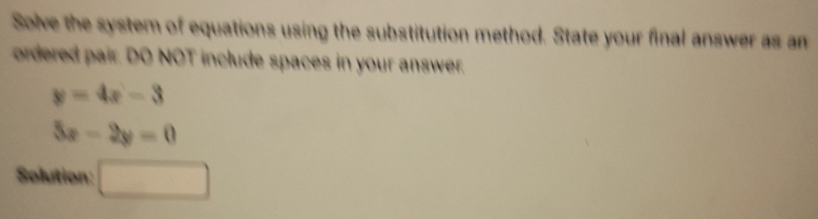 Solve the system of equations using the substitution method. State your final answer as an 
ordered pair. DO NOT include spaces in your answer.
y=4x-3
5x-2y=0
Solution: □