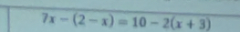 7x-(2-x)=10-2(x+3)