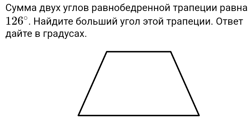 Сумма двух углов равнобедренной трапеции равна
126°. Найдите бοльший угοл этοй τраπеции. Ответ 
дайте в градусах.