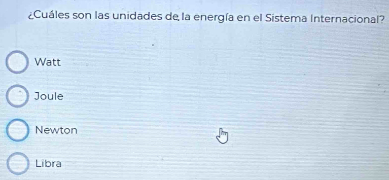 ¿Cuáles son las unidades de la energía en el Sistema Internacional?
Watt
Joule
Newton
Libra