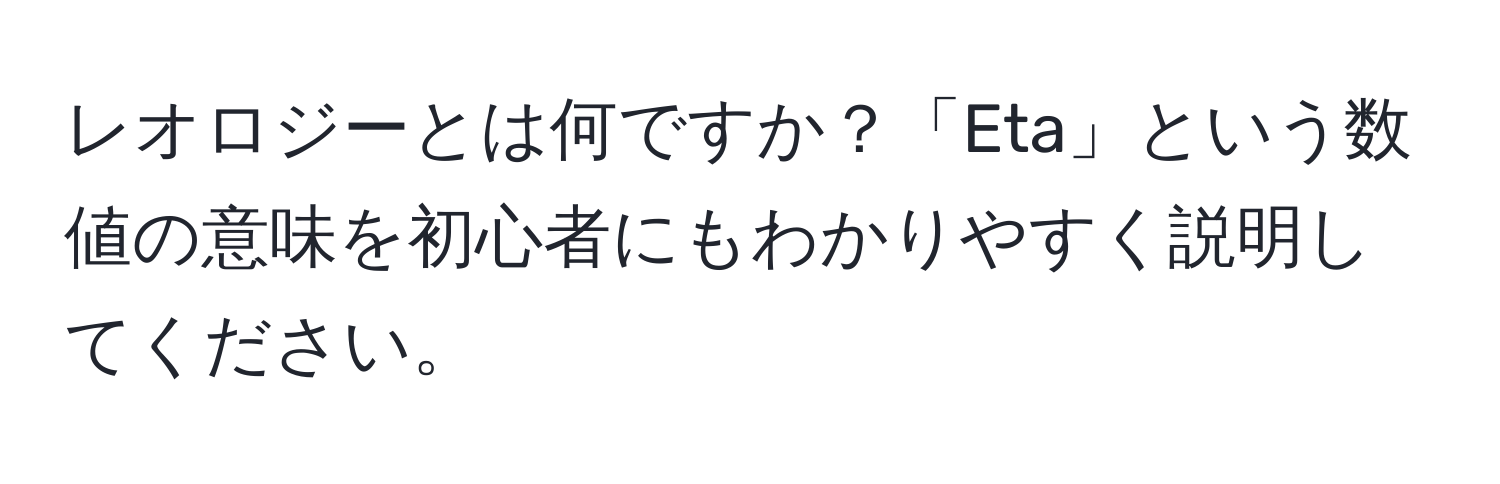 レオロジーとは何ですか？「Eta」という数値の意味を初心者にもわかりやすく説明してください。